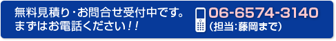 無料見積り・お問合せ受付中です。まずはお電話ください！！
TEL:06-6574-3140（担当：藤岡まで）